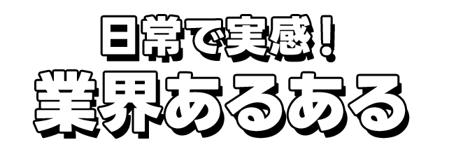 日常で実感！業界あるある