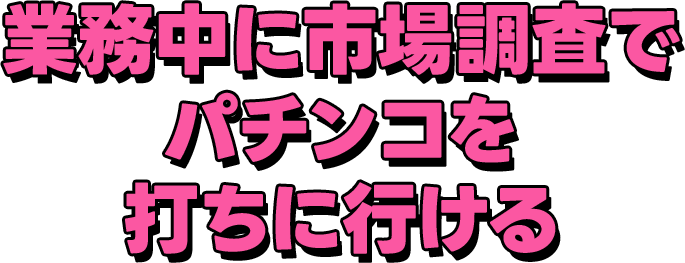 業務中に市場調査でパチンコを打ちに行ける