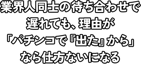 業界人同士の待ち合わせで遅れても、理由が『パチンコで『出た』から』なら仕方ないになる