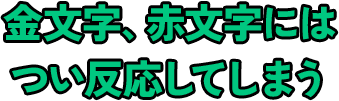 金文字、赤文字にはつい反応してしまう