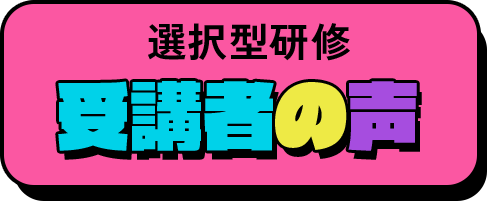 選択型研修 受講者の声