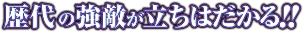 歴代の強敵が立ちはだかる！！