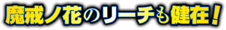 魔戒ノ花のリーチも健在！