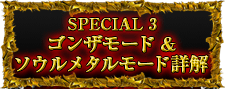 SPECIAL3 ゴンザモード＆ソウルメタルモード詳解