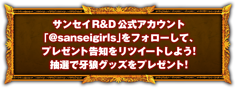 サンセイR&D公式アカウント「@sanseigirls」をフォローして、プレゼント告知をリツイートしよう！抽選で牙狼グッズをプレゼント！