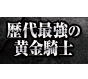 歴代最強の黄金騎士