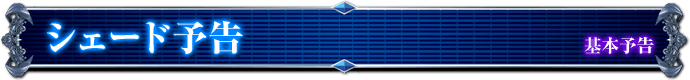 基本予告｜シェード予告