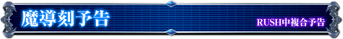 RUSH中復号予告｜魔導刻予告