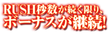 RUSH秒数が続く限り、ボーナスが継続！