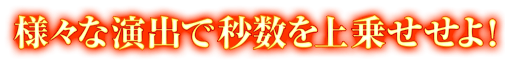 様々な演出で秒数を上乗せせよ!