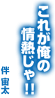 伴忠太「これが俺の情熱じゃ！！」