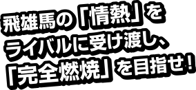飛雄馬の「情熱」をライバルに受け渡し、「完全燃焼」を目指せ！