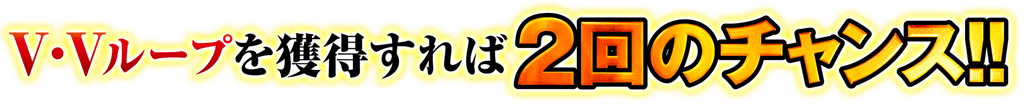 V・Vループを獲得すれば2回のチャンス!!