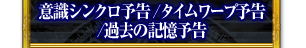 意識シンクロ予告／タイムワープ予告／過去の記憶予告