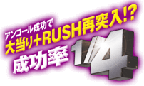 アンコール成功で大当り＋RUSH再突入!?成功率1/4