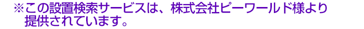 ※この設置検索サービスは、株式会社ピーワールドより提供されています。