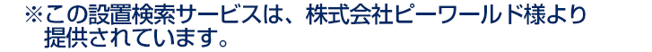 ※この設置検索サービスは、株式会社ピーワールドより提供されています。