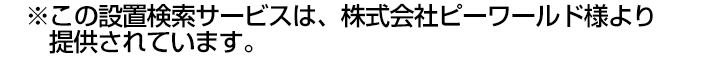 ※この設置検索サービスは、株式会社ピーワールドより提供されています。